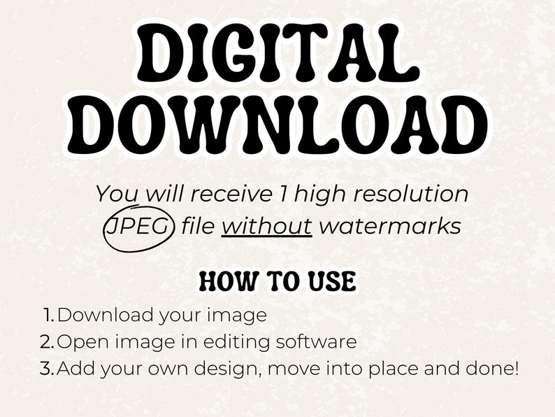 K&ouml;nnte beinhalten: Digitaler Download-Grafik mit dem Text "DIGITAL DOWNLOAD" in gro&szlig;en, fetten, schwarzen Buchstaben. Der Text "You will receive 1 high resolution JPEG file without watermarks" befindet sich unter dem Titel. Anweisungen zur Verwendung des Downloads sind unter dem Text aufgef&uuml;hrt: "HOW TO USE 1. Download your image 2. Open image in editing software 3. Add your own design, move into place and done!"