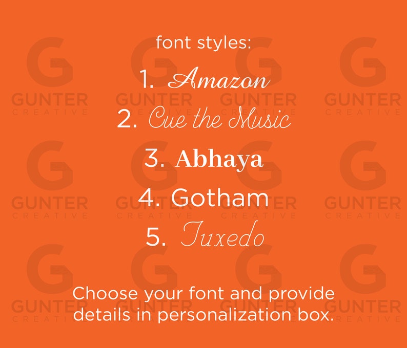 May include: Orange background with a white text overlay. The text reads "font styles:" followed by a list of five font names: "Amazon", "Cue the Music", "Abhaya", "Gotham", and "Tuxedo". The text also includes the words "Choose your font and provide details in personalization box."