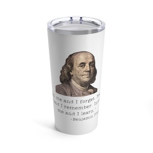 May include: White stainless steel tumbler with a black and white image of Benjamin Franklin and a quote that reads "Tell me and I forget. Teach me and I remember. Involve me and I learn." -Benjamin Franklin