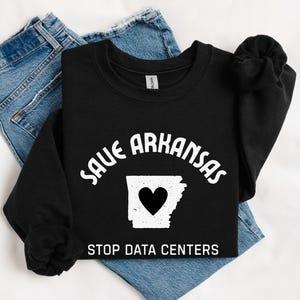 May include: Black sweatshirt with the text "SAVE ARKANSAS" in a curved white font. Below the text is a white outline of the state of Arkansas with a black heart in the center. The text "STOP DATA CENTERS" is below the state outline.