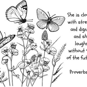 May include: Black and white line drawing of butterflies and flowers with the text "She is clothed with strength and dignity, and she laughs without fear of the future. Proverbs 31"