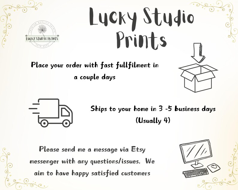 Pu&ograve; includere: Illustrazione in bianco e nero di un camion di consegna, una scatola con una freccia che punta verso il basso e un computer con una tastiera e un mouse. Il testo "Lucky Studio Prints" &egrave; in cima all'immagine. Il testo "Place your order with fast fulfillment in a couple days" &egrave; sotto il testo "Lucky Studio Prints". Il testo "Ships to your home in 3-5 business days (Usually 4)" &egrave; sotto l'illustrazione della scatola. Il testo "Please send me a message via Etsy messenger with any questions/issues. We aim to have happy satisfied customers" &egrave; in fondo all'immagine.