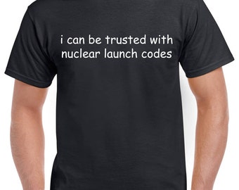 I can be trusted with nuclear launch codes shirt