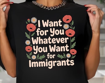 Defend Immigrants, I Want For You Whatever You Want For Immigrants Sweatshirt, Immigrant Right, No Human Is Illegal Shirt, Protest Shirt