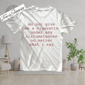Do Not Give Me A Cigarette Under Any Circumstances No Matter What I Say Sweatshirt, Joke Tee, Funny Meme T-shirt, Sweatshirt For Him and Her