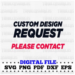 May include: A digital file graphic with the text "CUSTOM DESIGN REQUEST PLEASE CONTACT". Below the text are the words "DIGITAL FILE" and file type abbreviations: SVG, PNG, PDF, DXF, and EPS. The design is on a white background.