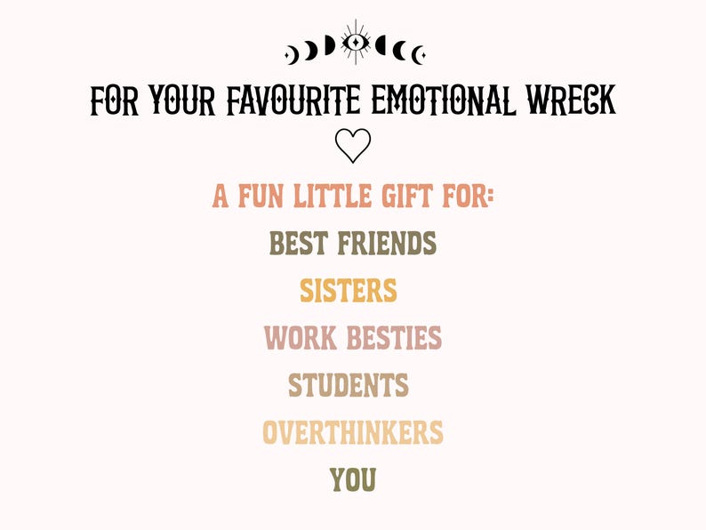 May include: A graphic print featuring the text FOR YOUR FAVOURITE EMOTIONAL WRECK, a heart icon, and the text A FUN LITTLE GIFT FOR: BEST FRIENDS, SISTERS, WORK BESTIES, STUDENTS, OVERTHINKERS, YOU. The design includes a moon phase and eye symbol.