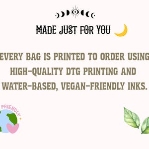 May include: A white informational graphic featuring the text MADE JUST FOR YOU and EVERY BAG IS PRINTED TO ORDER USING HIGH-QUALITY DTG PRINTING AND WATER-BASED, VEGAN-FRIENDLY INKS. Includes a moon icon, an eye symbol, an eco-friendly globe, and leaves.