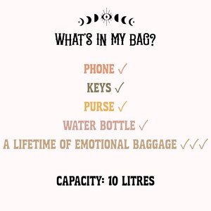 May include: A graphic print featuring the text WHAT'S IN MY BAG? above a list of items including PHONE, KEYS, PURSE, WATER BOTTLE, and A LIFETIME OF EMOTIONAL BAGGAGE, each with checkmarks. The bottom text states CAPACITY: 10 LITRES, with a moon icon above.