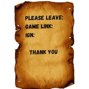 Peut inclure: Un morceau rectangulaire de parchemin beige vieilli aux bords br&ucirc;l&eacute;s et irr&eacute;guliers. Le texte imprim&eacute; en police noire, grasse et sans empattement indique : PLEASE LEAVE: GAME LINK: IGN: THANK YOU. Le papier a un aspect textur&eacute; et us&eacute;.