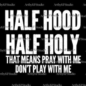 May include: Black background with white text that reads "HALF HOOD HALF HOLY THAT MEANS PRAY WITH ME DON'T PLAY WITH ME". The text has a distressed, textured appearance.