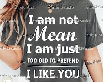 I’m Not Mean I’m Just Too Old To Pretend I Like You PNG Svg For Circut, Sarcastic Funny Quote, Anti Social Humor Digital File