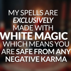May include: Image with text: "MY SPELLS ARE EXCLUSIVELY MADE WITH WHITE MAGIC WHICH MEANS YOU ARE SAFE FROM ANY NEGATIVE KARMA." The text is in white, set against a blurred, dark background with hints of red and orange.