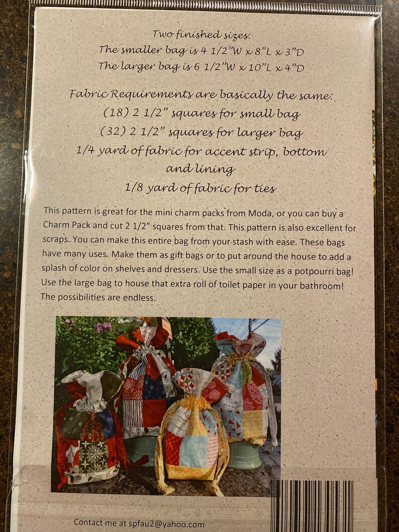 May include: A pattern for making two sizes of fabric bags, a smaller bag measuring 4 1/2 inches wide by 8 inches long by 3 inches deep and a larger bag measuring 6 1/2 inches wide by 10 inches long by 4 inches deep. The pattern includes instructions for using charm packs or scraps of fabric. The pattern also includes instructions for making ties for the bags.