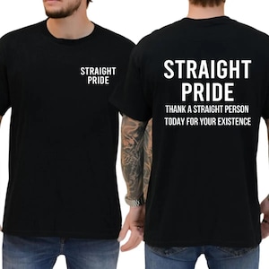 May include: Black crew neck t-shirt with the words "STRAIGHT PRIDE" printed in white on the front and back. The back of the shirt also includes the text "THANK A STRAIGHT PERSON TODAY FOR YOUR EXISTENCE."