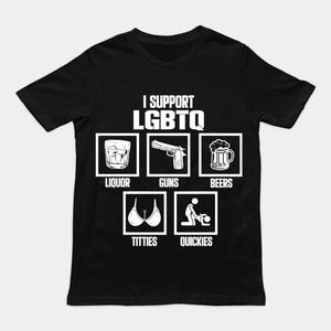 May include: Black t-shirt with the text "I Support LGBTQ" in white. Below the text are five white square graphics with the words "Liquor", "Guns", "Beers", "Titties", and "Quickies".