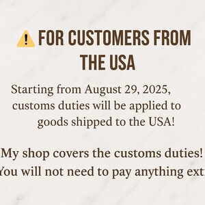 May include: A cream-colored background with text. It reads "FOR CUSTOMERS FROM THE USA." It states that from August 29, 2025, customs duties will apply to goods shipped to the USA. The shop covers these duties, so customers won't pay extra.