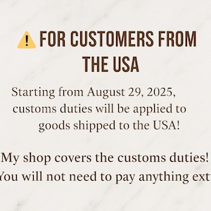 May include: Text on a cream-colored background reads "FOR CUSTOMERS FROM THE USA." Additional text states that starting August 29, 2025, customs duties will apply to goods shipped to the USA. The shop covers these duties.