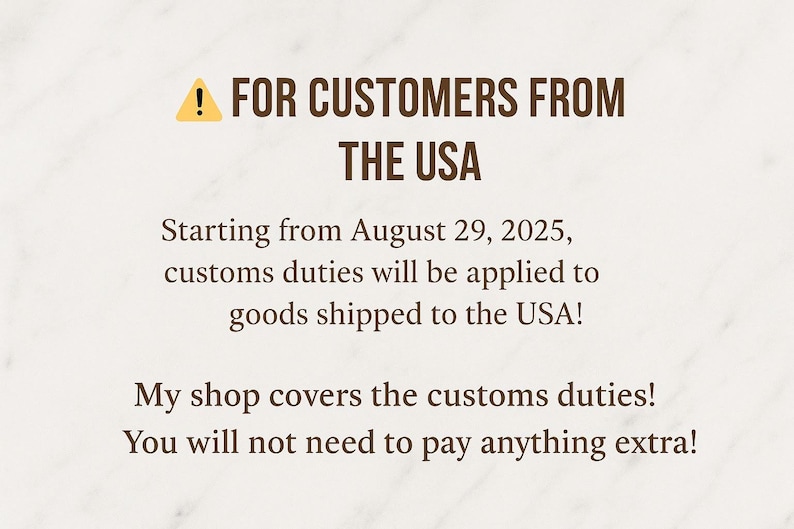May include: Text on a cream-colored background reads "FOR CUSTOMERS FROM THE USA." Additional text states that starting August 29, 2025, customs duties will apply to goods shipped to the USA. The shop covers these duties.