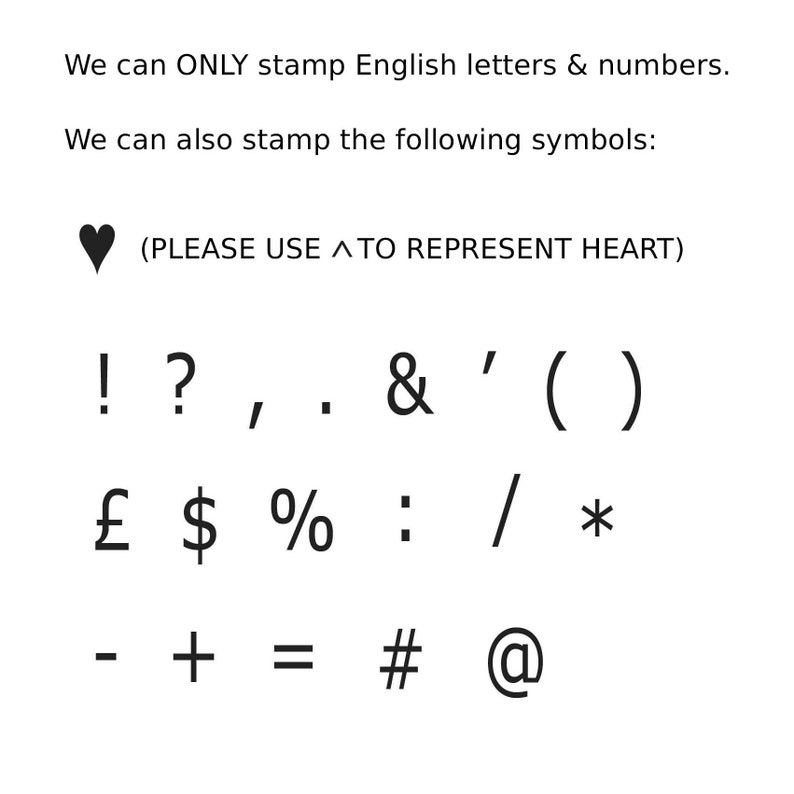 May include: A list of English letters, numbers, and symbols that can be stamped. The symbols include: exclamation mark, question mark, comma, full stop, ampersand, apostrophe, parentheses, pound sign, dollar sign, percent sign, colon, forward slash, asterisk, hyphen, plus sign, equals sign, hash sign, and at symbol. The text (PLEASE USE ^ TO REPRESENT HEART) is also included.