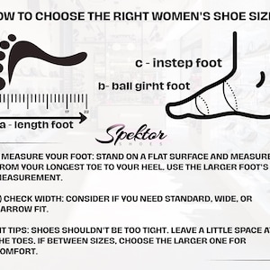 May include: An instructional graphic titled HOW TO CHOOSE THE RIGHT WOMEN'S SHOE SIZE? featuring a black and white diagram of a foot with labels a - length foot, b- ball girht foot, and c - instep foot, plus text instructions by Spektor Shoes.