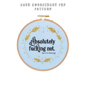 May include: A hand embroidery PDF pattern in a wooden hoop. The light blue fabric features gold embroidery of sprigs and the phrase "Absolutely fucking not." in black script, with "but in a nice way." below.