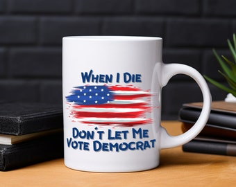 When I Die Don&#39;t Let Me Vote Democrat Mug, Funny Republican Mug, Political Mug, Republican Gift, Maga Mug, Maga Gift, Trump Mug, Maga2024