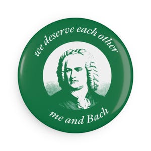 May include: Green button with a white circle containing a black and white image of Johann Sebastian Bach and the text "we deserve each other me and Bach".