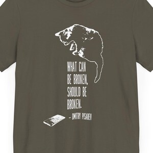 May include: A dark green t-shirt with a white graphic of a cat and the text "What can be broken, should be broken. - Dmitry Pisarev"