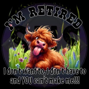 May include: A whimsical illustration features a Highland cow with a humorous expression, tongue sticking out. The text "I'M RETIRED" arches above the cow, with additional text below. The cow is set against a backdrop of grass and flowers.