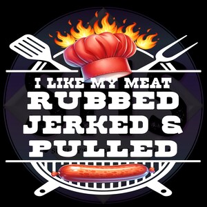 May include: A graphic with a chef's hat, flames, and grilling tools. The text reads "I LIKE MY MEAT RUBBED, JERKED & PULLED" with a sausage on a grill. The design is on a black background.