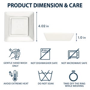 May include: White ceramic square dish with a smaller square inset, measuring 4.02 inches by 4.02 inches.  A white rectangular dish measuring 1.0 inch by 4.02 inches.  Care instructions include hand washing only, not dishwasher safe, not microwave safe, avoid extreme heat, do not soak, and take off the ring while washing.