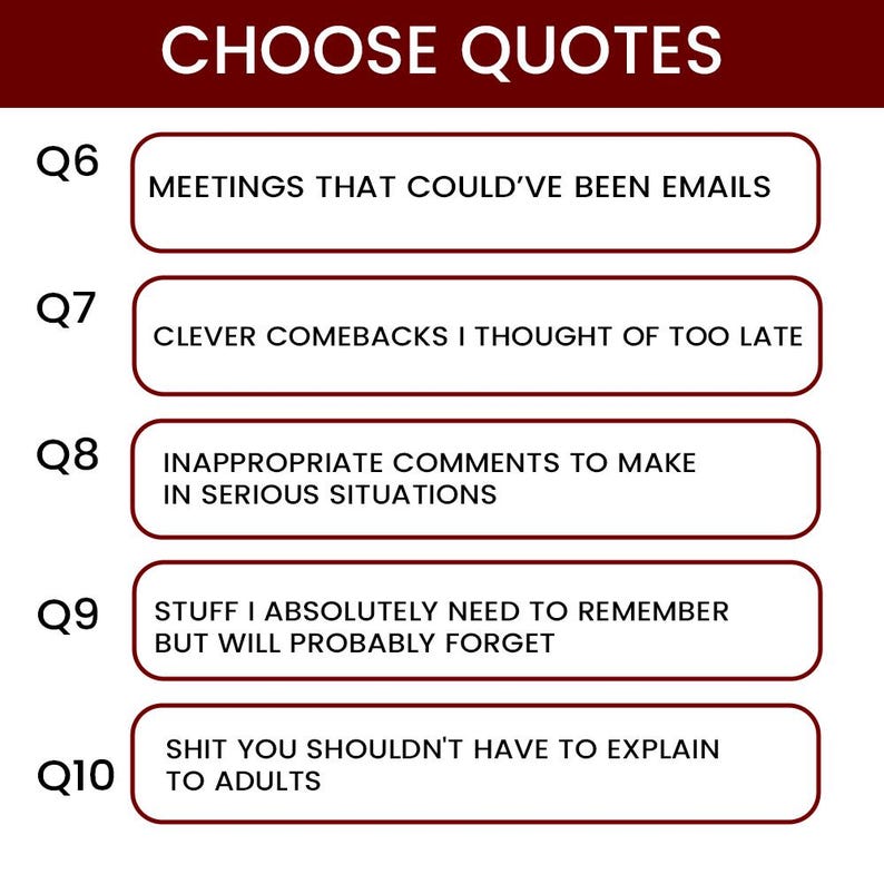 K&ouml;nnte beinhalten: Grafik mit dem Text "CHOOSE QUOTES" oben. Darunter f&uuml;nf rechteckige K&auml;stchen mit Text: "MEETINGS THAT COULD'VE BEEN EMAILS", "CLEVER COMEBACKS I THOUGHT OF TOO LATE", "INAPPROPRIATE COMMENTS TO MAKE IN SERIOUS SITUATIONS", "STUFF I ABSOLUTELY NEED TO REMEMBER BUT WILL PROBABLY FORGET" und "SHIT YOU SHOULDN'T HAVE TO EXPLAIN TO ADULTS".