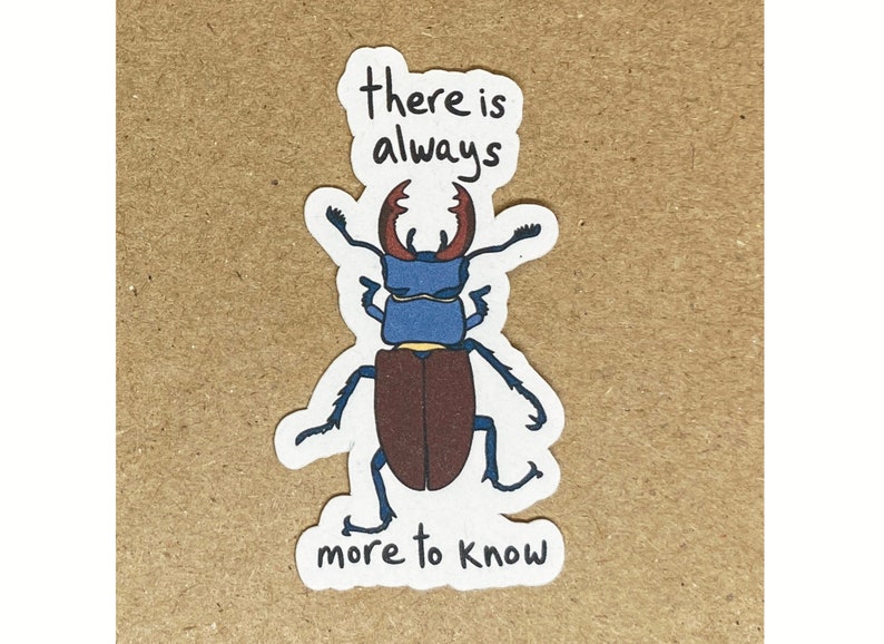 A paper sticker of my own original art of a stag beetle with hand lettering of the words "there is always more to know."