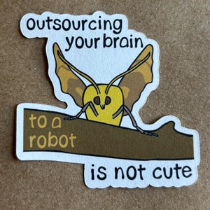 May include: A sticker with a cartoon moth illustration. The moth is yellow with brown wings and is perched on a brown branch. The sticker has the text "outsourcing your brain to a robot is not cute" in black font.