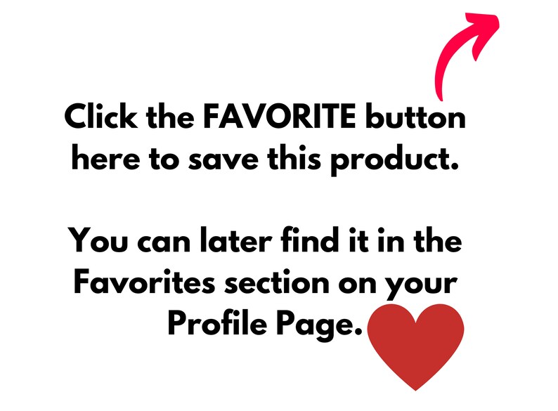May include: Text on a white background with a red arrow pointing to the right. The text reads: "Click the FAVORITE button here to save this product. You can later find it in the Favorites section on your Profile Page."