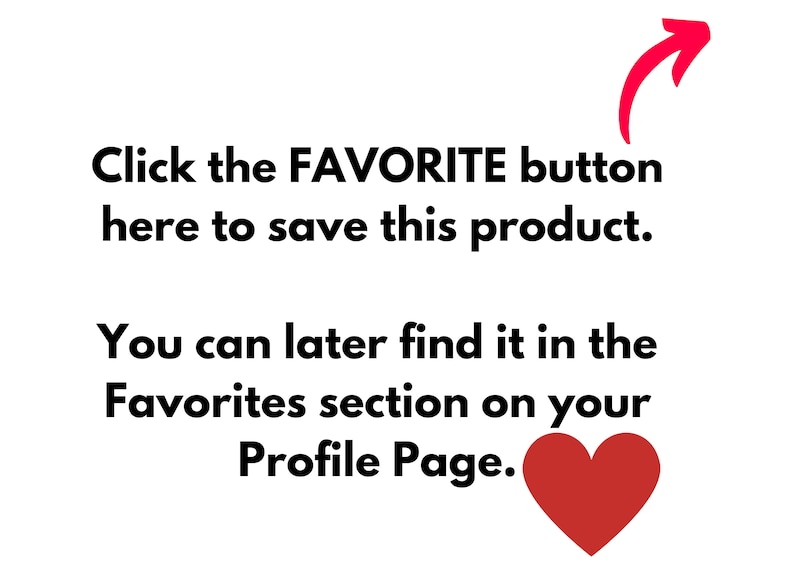 May include: Text on a white background with a red arrow pointing to the right. The text reads: "Click the FAVORITE button here to save this product. You can later find it in the Favorites section on your Profile Page."