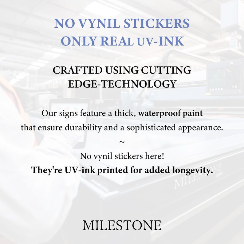 May include: A white informational sign featuring black and blue text that reads: NO VYNIL STICKERS ONLY REAL UV-INK, CRAFTED USING CUTTING EDGE-TECHNOLOGY, Our signs feature a thick, waterproof paint that ensure durability and a sophisticated appearance, No vynil stickers here! They're UV-ink printed for added longevity, MILESTONE.