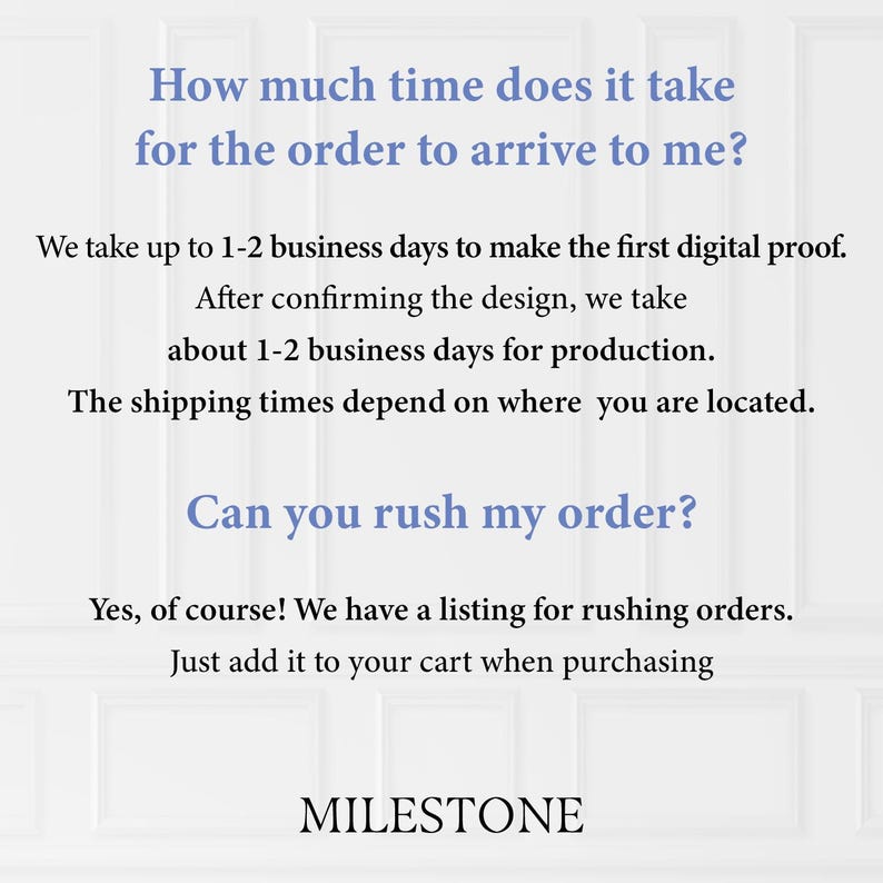 May include: An informational graphic with black text on a white background. It addresses order arrival times, stating 1-2 business days for a digital proof and 1-2 business days for production. It also addresses rush orders and includes the word MILESTONE.