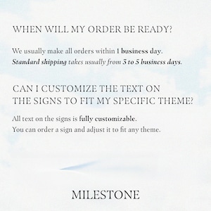 May include: A white background with black text. The text asks, "WHEN WILL MY ORDER BE READY?" and "CAN I CUSTOMIZE THE TEXT ON THE SIGNS TO FIT MY SPECIFIC THEME?" The text also states that orders are made within 1 business day and shipping takes 3 to 5 business days. The word "MILESTONE" is at the bottom.