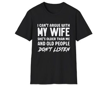 I can't argue with my wife, she's older than me, old people don't listen, funny wife shirt, funny anniversary gift, valentine's day shirt