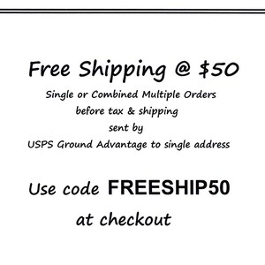 May include: A white rectangular sign with black text that reads: Free Shipping @ $50, Single or Combined Multiple Orders before tax & shipping sent by USPS Ground Advantage to single address. Use code FREESHIP50 at checkout.