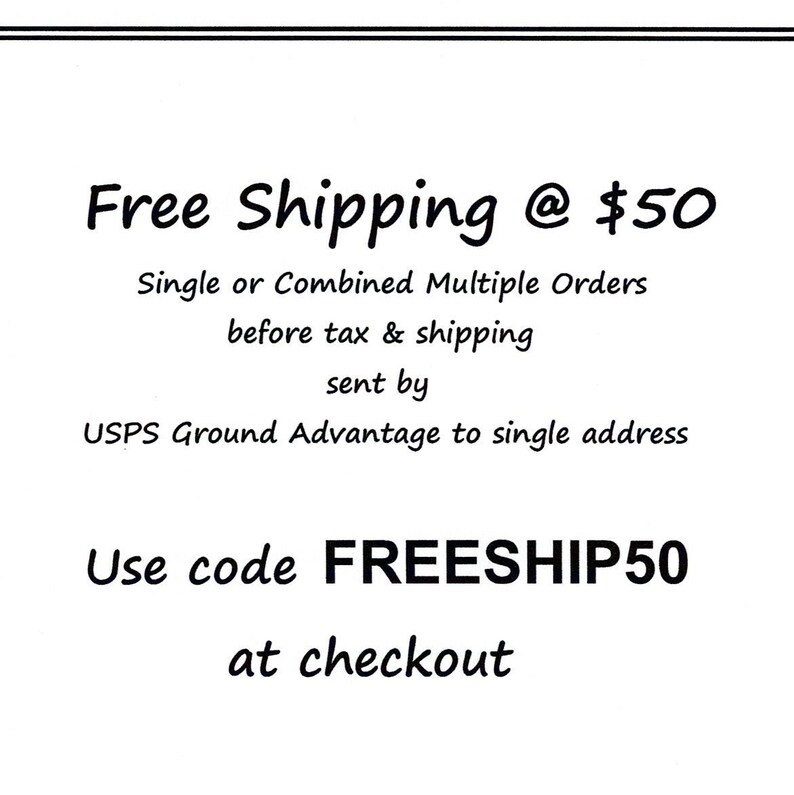 May include: A white rectangular sign with black text that reads: Free Shipping @ $50, Single or Combined Multiple Orders before tax & shipping sent by USPS Ground Advantage to single address. Use code FREESHIP50 at checkout.