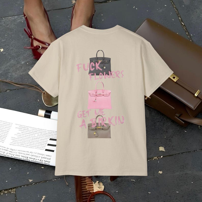 Fuck Flowers Get Me a Birkin Bag Shirt , Funny, Bold Quote Unisex Tee ...