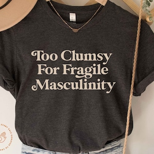 Feminist Shirt, Too Clumsy for Fragile Masculinity, Funny Feminist Shirt