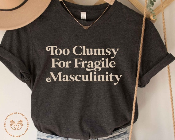 Everywhere I Go All I See Is Fragile Masculinity Unisex Feminist