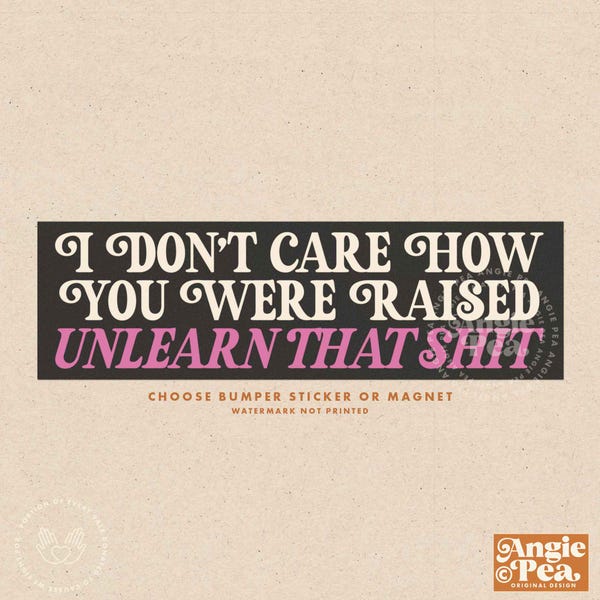 I don't care how you were raised unlearn that shit, Intersectional Feminist Bumper Sticker, Human Rights Sticker, Bumper Magnet