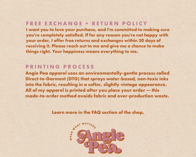 May include: A cream-colored graphic with text detailing a free exchange and return policy, and the printing process used for apparel. The Angie Pea logo is at the bottom, with the words "Wear What Matters".