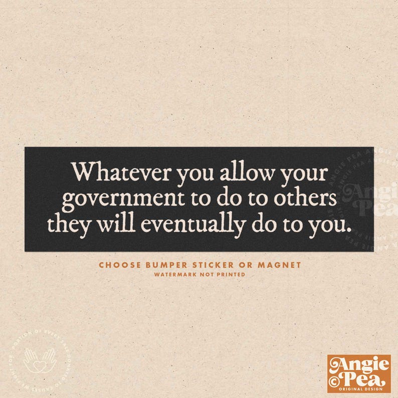 May include: A rectangular black bumper sticker or magnet with white text that reads: "Whatever you allow your government to do to others they will eventually do to you." The design includes the Angie Pea logo.