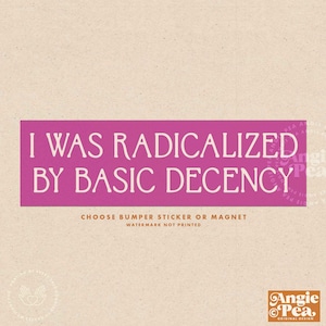 May include: A rectangular bumper sticker or magnet with the text "I WAS RADICALIZED BY BASIC DECENCY" in white on a magenta background. The bottom of the sticker reads "CHOOSE BUMPER STICKER OR MAGNET" and "WATERMARK NOT PRINTED".
